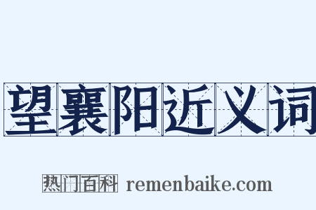 望襄阳近义词是什么意思的图片